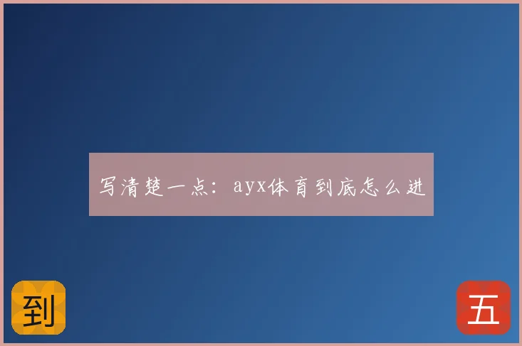 写清楚一点:ayx体育到底怎么进