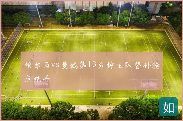 帕尔马vs曼城第13分钟主队替补抢点绝平