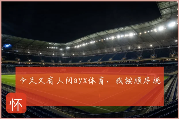 今天又有人问ayx体育,我按顺序说